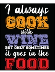 i_always_cook_with_wine_but_only_sometimes_it_goes_in_the_food_transparent_png
